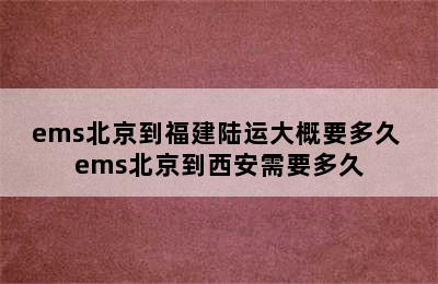 ems北京到福建陆运大概要多久 ems北京到西安需要多久